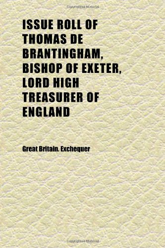 Issue Roll of Thomas De Brantingham, Bishop of Exeter, Lord High Treasurer of England; Containing Payments Made Out of His Majesty's Revenue in (9781152346383) by Exchequer, Great Britain.