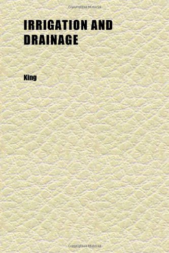 Irrigation and Drainage; Principles and Practice of Their Cultural Phases, by F. H. King (9781152346789) by King