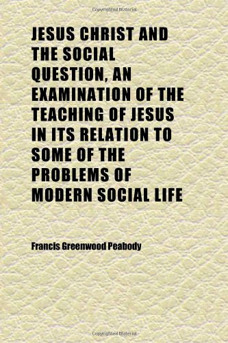 Jesus Christ and the Social Question, an Examination of the Teaching of Jesus in Its Relation to Some of the Problems of Modern Social Life (9781152349001) by Peabody, Francis Greenwood