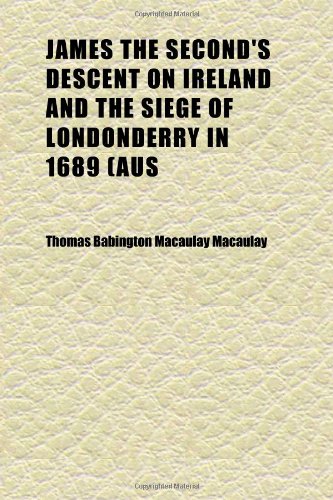 James the Second's Descent on Ireland and the Siege of Londonderry in 1689 (Aus; History of England) (9781152349674) by Macaulay, Thomas Babington Macaulay