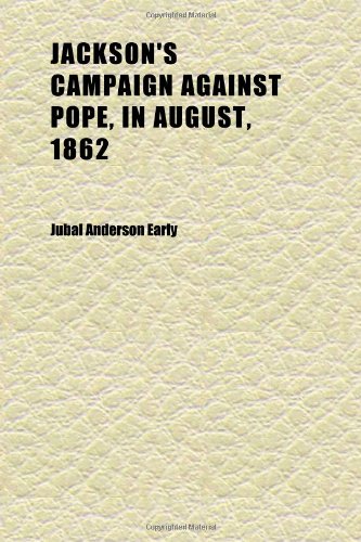 Jackson's Campaign Against Pope, in August, 1862; An Address by Jubal A. Early Before the First Annual Meeting of the Association of the (9781152350021) by Early, Jubal Anderson