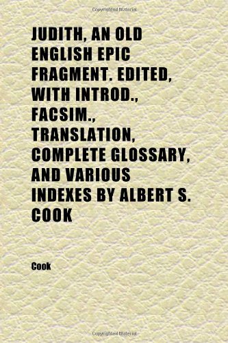 Judith, an Old English Epic Fragment. Edited, With Introd., Facsim., Translation, Complete Glossary, and Various Indexes by Albert S. Cook (9781152358188) by Cook