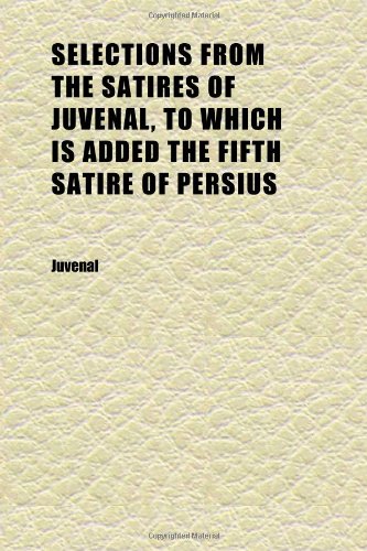 Selections From the Satires of Juvenal, to Which Is Added the Fifth Satire of Persius (9781152360778) by Juvenal