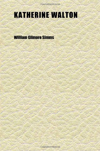 Katherine Walton; Or, the Rebel of Dorchester (9781152360822) by Simms, William Gilmore
