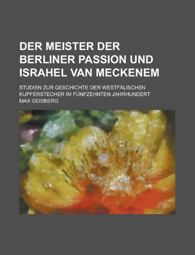 Der Meister Der Berliner Passion Und Israhel Van Meckenem; Studien Zur Geschichte Der Westfalischen Kupferstecher Im Funfzehnten Jahrhundert (9781152362734) by Vorse, Mary Heaton; Geisberg, Max