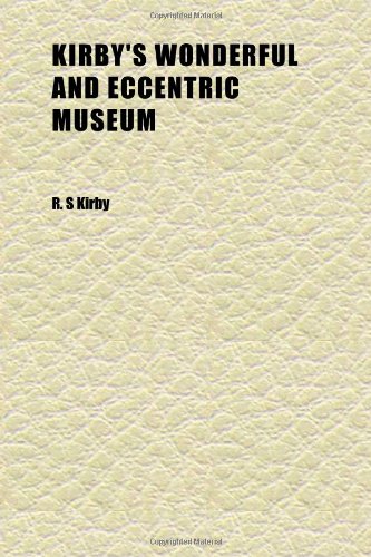 Kirby's Wonderful and Eccentric Museum (Volume 1); Or, Magazine of Remarkable Characters. Including All the Curiosities of Nature and Art, From (9781152363892) by Kirby, R. S