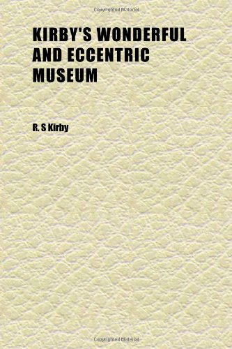 Kirby's Wonderful and Eccentric Museum (Volume 3); Or, Magazine of Remarkable Characters. Including All the Curiosities of Nature and Art, From (9781152363953) by Kirby, R. S