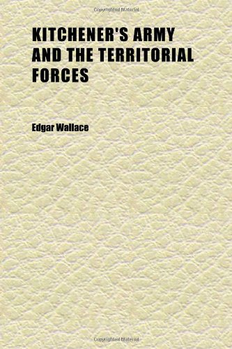 Kitchener's Army and the Territorial Forces; The Full Story of a Great Achievement (9781152364516) by Wallace, Edgar