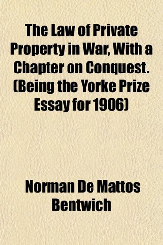 The Law of Private Property in War, With a Chapter on Conquest. (Being the Yorke Prize Essay for 1906) (9781152366473) by Bentwich, Norman De Mattos