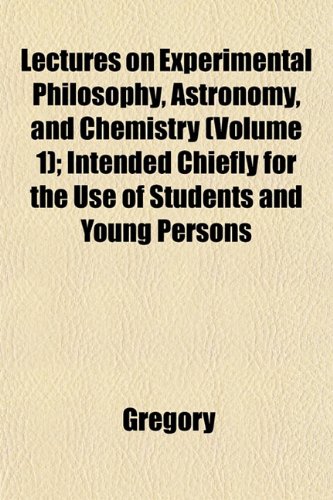 Lectures on Experimental Philosophy, Astronomy, and Chemistry (Volume 1); Intended Chiefly for the Use of Students and Young Persons (9781152368590) by Gregory