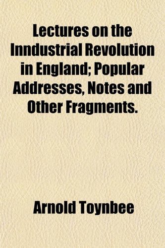 9781152369511: Lectures on the Inndustrial Revolution in England; Popular Addresses, Notes and Other Fragments.