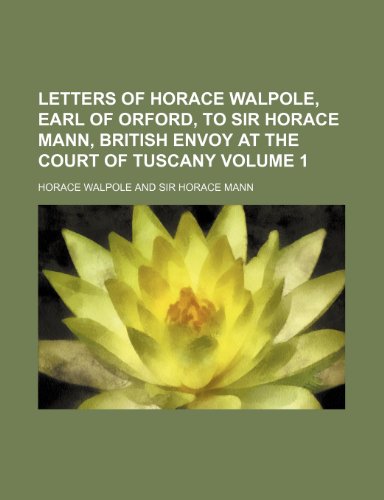 Letters of Horace Walpole, earl of Orford, to Sir Horace Mann, British envoy at the court of Tuscany Volume 1 (9781152370562) by Walpole, Horace