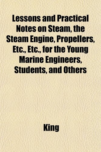 Lessons and Practical Notes on Steam, the Steam Engine, Propellers, Etc., Etc., for the Young Marine Engineers, Students, and Others (9781152371415) by King