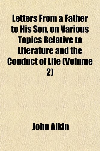 Letters From a Father to His Son, on Various Topics Relative to Literature and the Conduct of Life (Volume 2) (9781152372238) by Aikin, John