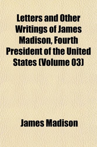 Letters and Other Writings of James Madison, Fourth President of the United States (Volume 03) (9781152374447) by Madison, James