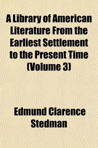 A Library of American Literature, From the Earliest Settlement to the Present Time (Volume 3) (9781152375253) by Stedman, Edmund Clarence