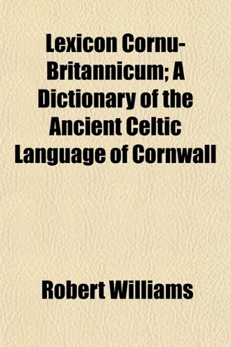 Lexicon Cornu-Britannicum; A Dictionary of the Ancient Celtic Language of Cornwall (9781152375413) by Williams, Robert