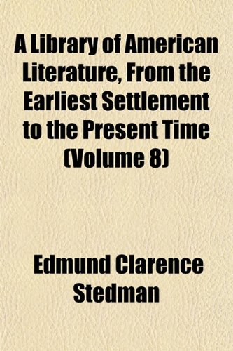 A Library of American Literature, From the Earliest Settlement to the Present Time (Volume 8) (9781152375673) by Stedman, Edmund Clarence