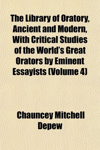 The Library of Oratory, Ancient and Modern, With Critical Studies of the World's Great Orators by Eminent Essayists (Volume 4) (9781152377134) by Depew, Chauncey Mitchell