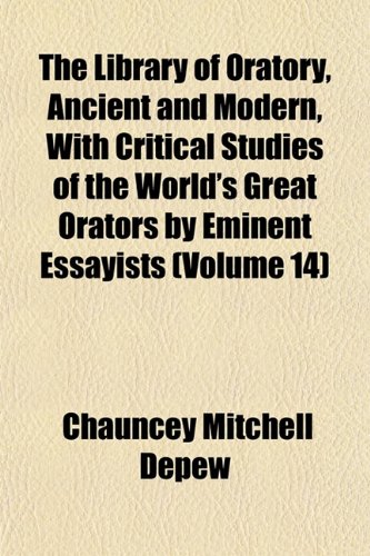 The Library of Oratory, Ancient and Modern, With Critical Studies of the World's Great Orators by Eminent Essayists (Volume 14) (9781152377721) by Depew, Chauncey Mitchell