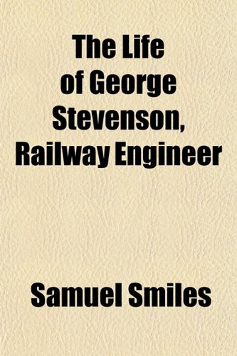 The Life of George Stevenson, Railway Engineer (9781152383159) by Smiles, Samuel Jr.