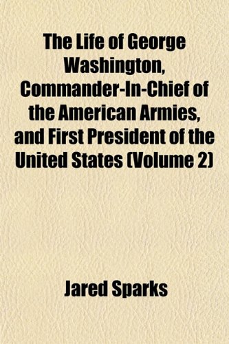 The Life of George Washington, Commander-In-Chief of the American Armies, and First President of the United States (Volume 2) (9781152383487) by Sparks, Jared