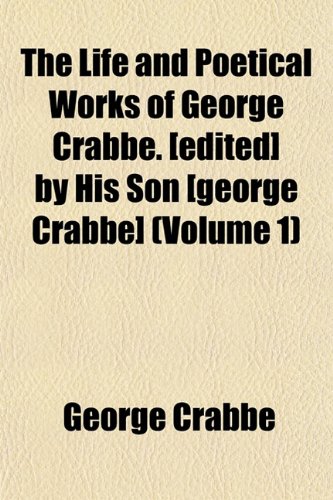 The Life and Poetical Works of George Crabbe. [edited] by His Son [george Crabbe] (Volume 1) (9781152385528) by Crabbe, George