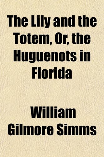 The Lily and the Totem, Or, the Huguenots in Florida (9781152386594) by Simms, William Gilmore