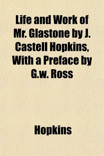 Life and Work of Mr. Glastone by J. Castell Hopkins, With a Preface by G.w. Ross (9781152386877) by Hopkins