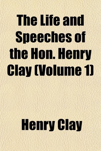 The Life and Speeches of the Hon. Henry Clay (Volume 1) (9781152387768) by Clay, Henry