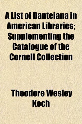 A List of Danteiana in American Libraries; Supplementing the Catalogue of the Cornell Collection (9781152388673) by Koch, Theodore Wesley