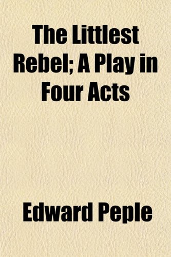 The Littlest Rebel; A Play in Four Acts (9781152391369) by Peple, Edward