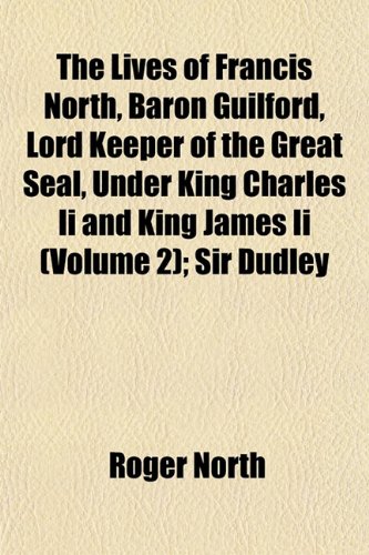 The Lives of Francis North, Baron Guilford, Lord Keeper of the Great Seal, Under King Charles Ii and King James Ii (Volume 2); Sir Dudley (9781152392496) by North, Roger