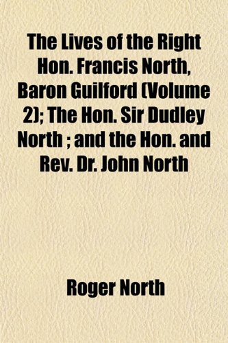 The Lives of the Right Hon. Francis North, Baron Guilford (Volume 2); The Hon. Sir Dudley North ; and the Hon. and Rev. Dr. John North (9781152393394) by North, Roger