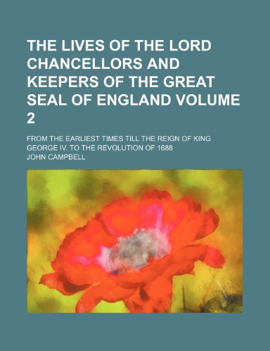 The lives of the lord chancellors and keepers of the great seal of England Volume 2 ; from the earliest times till the reign of King George IV. To the revolution of 1688 (9781152393417) by Campbell, John