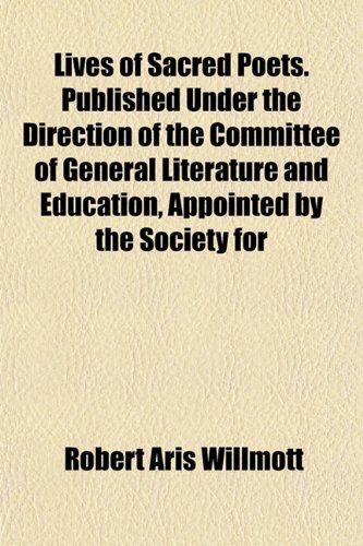 Lives of Sacred Poets. Published Under the Direction of the Committee of General Literature and Education, Appointed by the Society for (9781152393455) by Willmott, Robert Aris
