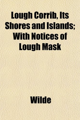 Lough Corrib, Its Shores and Islands; With Notices of Lough Mask (9781152394834) by Wilde