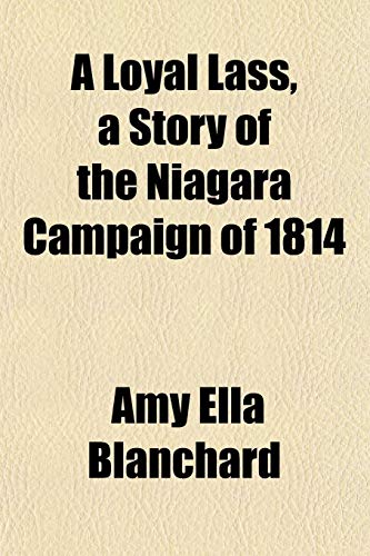 A Loyal Lass, a Story of the Niagara Campaign of 1814 (9781152395091) by Blanchard, Amy Ella