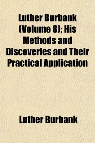 Luther Burbank (Volume 8); His Methods and Discoveries and Their Practical Application (9781152395763) by Burbank, Luther