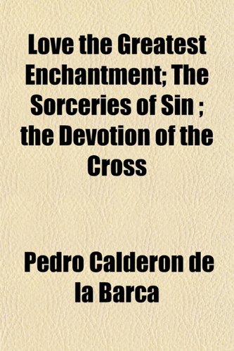 Love the Greatest Enchantment; The Sorceries of Sin ; the Devotion of the Cross (9781152395879) by CalderÃ³n De La Barca, Pedro