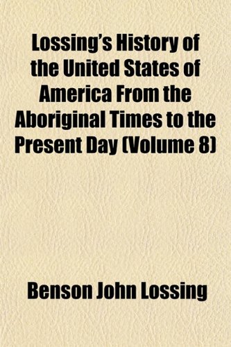 Lossing's History of the United States of America From the Aboriginal Times to the Present Day (Volume 8) (9781152396128) by Lossing, Benson John