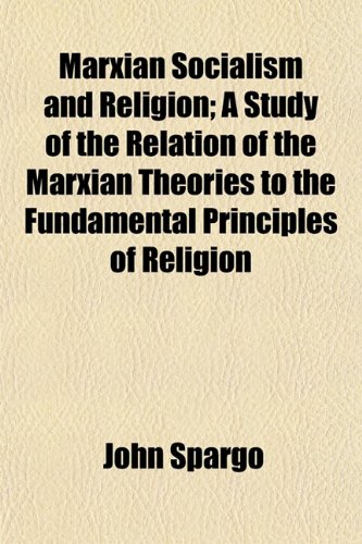 Marxian Socialism and Religion; A Study of the Relation of the Marxian Theories to the Fundamental Principles of Religion (9781152403086) by Spargo, John