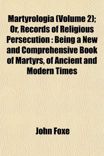 Martyrologia (Volume 2); Or, Records of Religious Persecution: Being a New and Comprehensive Book of Martyrs, of Ancient and Modern Times (9781152404335) by Foxe, John