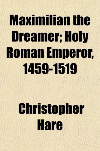 Maximilian the Dreamer; Holy Roman Emperor, 1459-1519 (9781152405462) by Hare, Christopher