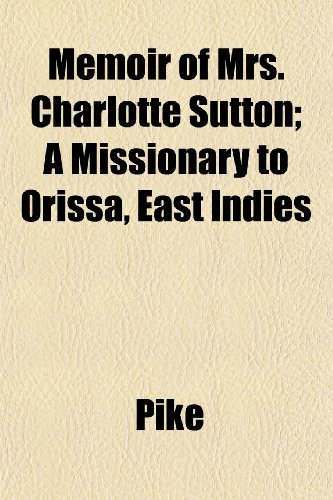 Memoir of Mrs. Charlotte Sutton; A Missionary to Orissa, East Indies (9781152407497) by Pike