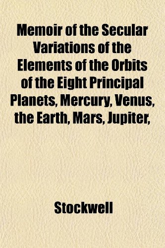 9781152408555: Memoir of the Secular Variations of the Elements of the Orbits of the Eight Principal Planets, Mercury, Venus, the Earth, Mars, Jupiter,