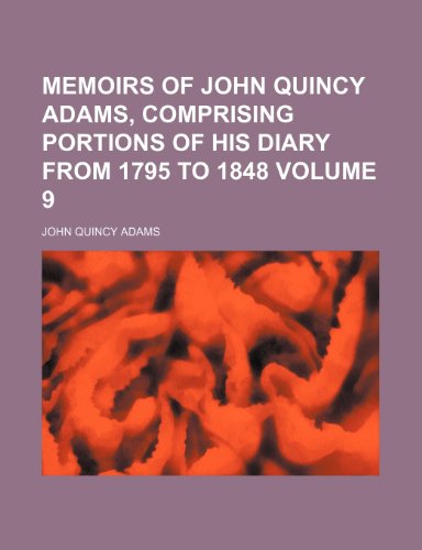 Memoirs of John Quincy Adams, comprising portions of his diary from 1795 to 1848 Volume 9 (9781152409002) by Adams, John Quincy