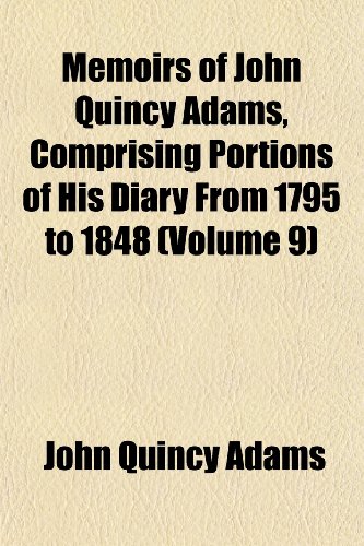 Memoirs of John Quincy Adams, Comprising Portions of His Diary From 1795 to 1848 (Volume 9) (9781152410688) by Adams, John Quincy