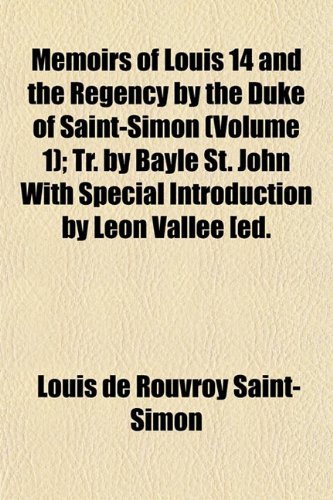 Memoirs of Louis 14 and the Regency by the Duke of Saint-Simon (Volume 1); Tr. by Bayle St. John With Special Introduction by LÃ©on VallÃ©e [ed. (9781152410787) by Saint-Simon, Louis De Rouvroy
