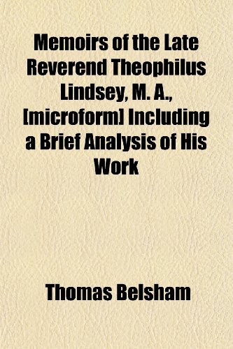 Memoirs of the Late Reverend Theophilus Lindsey, M. A., [microform] Including a Brief Analysis of His Work (9781152411326) by Belsham, Thomas